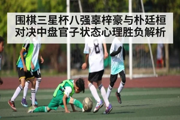 围棋三星杯八强辜梓豪与朴廷桓对决中盘官子状态心理胜负解析（KAIYUN APP）