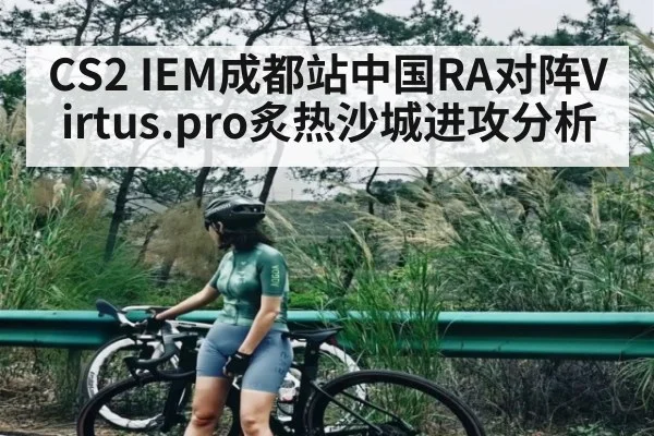 CS2 IEM成都站中国RA对阵Virtus.pro炙热沙城进攻分析（KAIYUN APP）